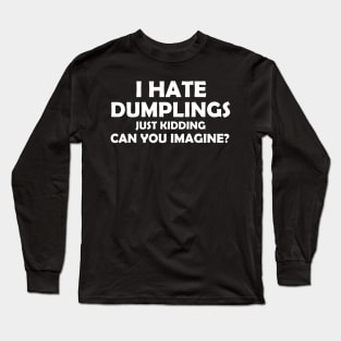I Hate Dumplings Just Kidding Can You Imagine Long Sleeve T-Shirt